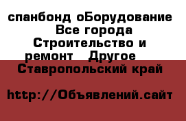 спанбонд оБорудование - Все города Строительство и ремонт » Другое   . Ставропольский край